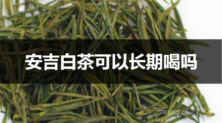 安吉白茶可以长期喝吗？